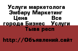 Услуги маркетолога. Эмбару Маркетинг › Цена ­ 15 000 - Все города Бизнес » Услуги   . Тыва респ.